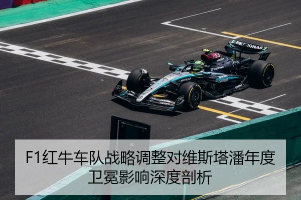 F1红牛车队战略调整对维斯塔潘年度卫冕影响深度剖析